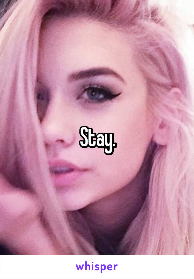 Stay.