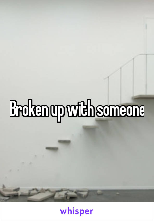 Broken up with someone