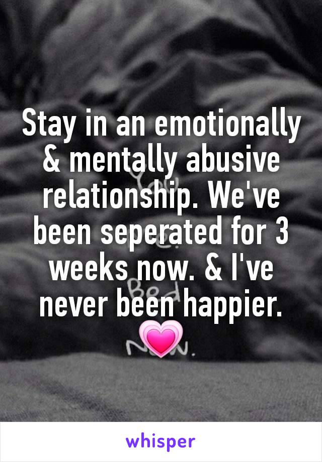 Stay in an emotionally & mentally abusive relationship. We've been seperated for 3 weeks now. & I've never been happier. 💗