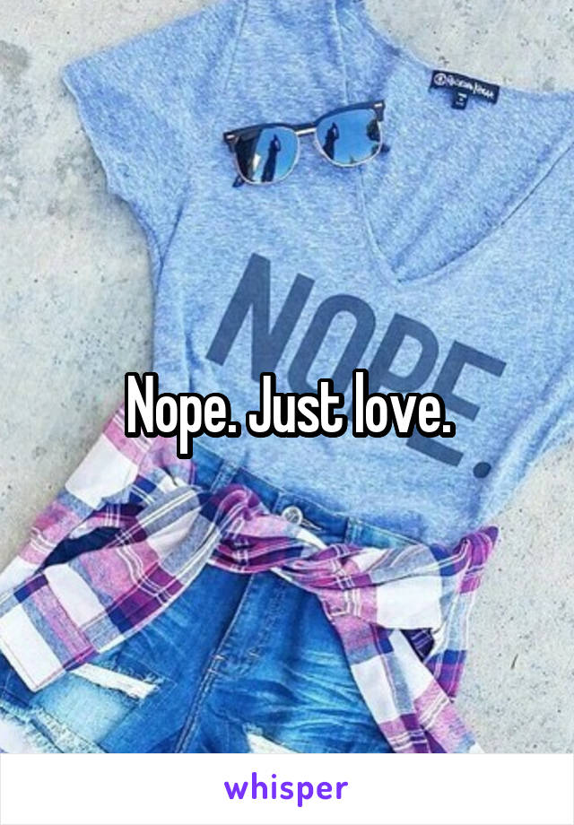 Nope. Just love.