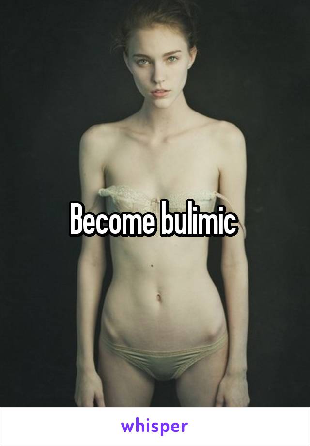 Become bulimic 