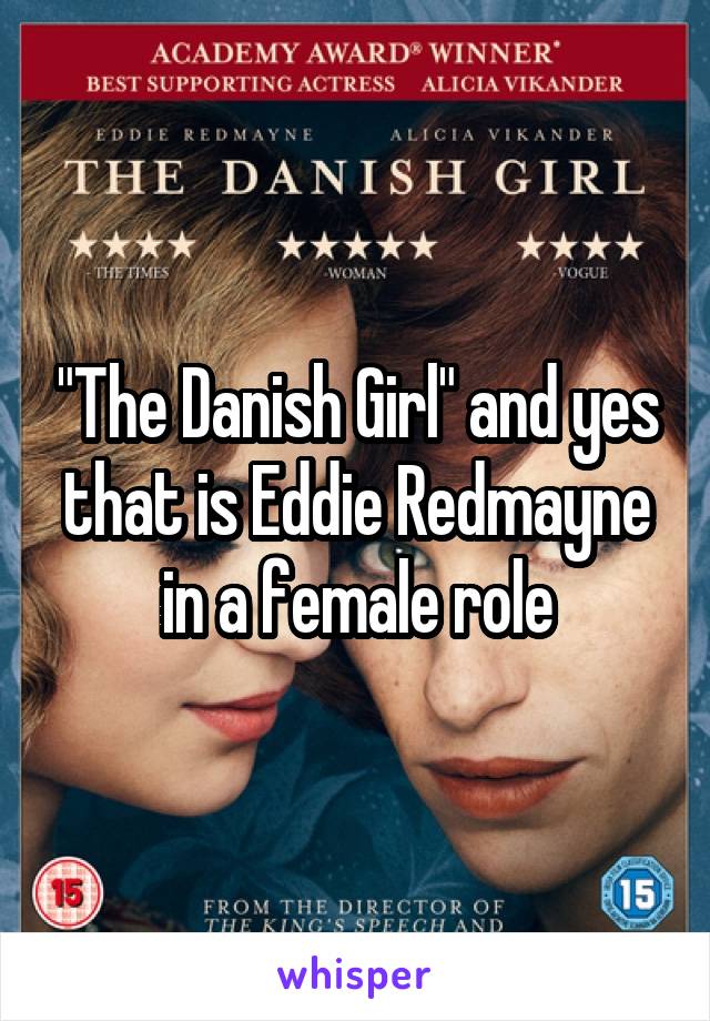 "The Danish Girl" and yes that is Eddie Redmayne in a female role