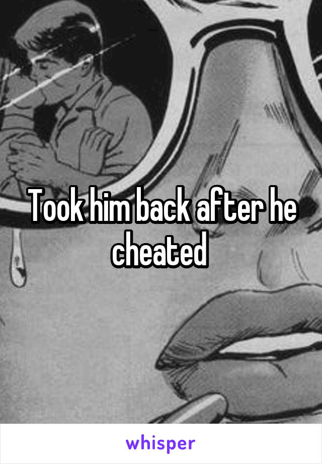 Took him back after he cheated 