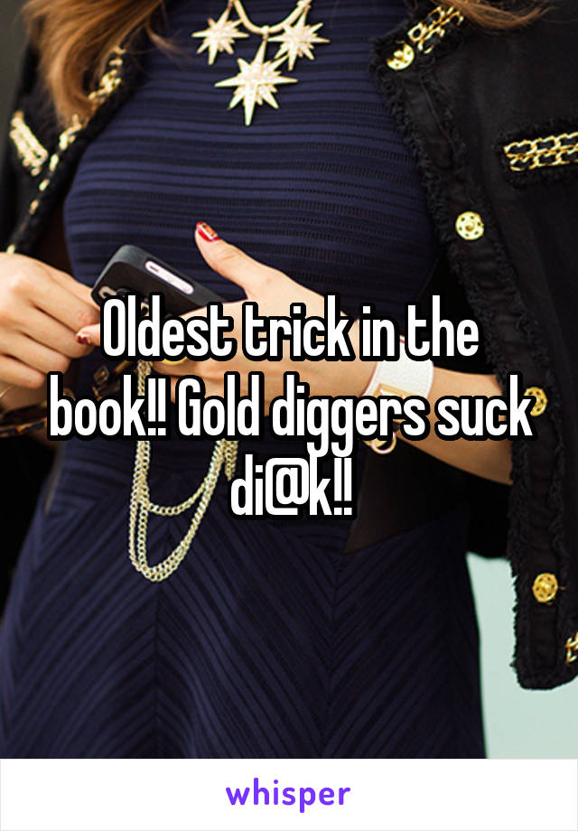 Oldest trick in the book!! Gold diggers suck di@k!!