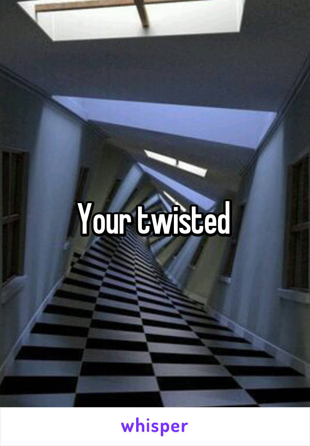 Your twisted 