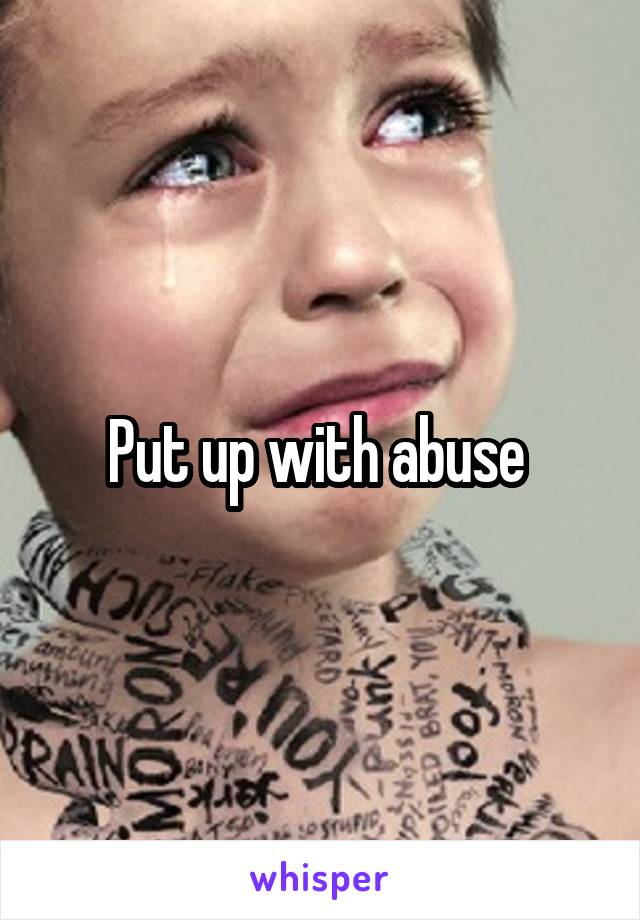 Put up with abuse 