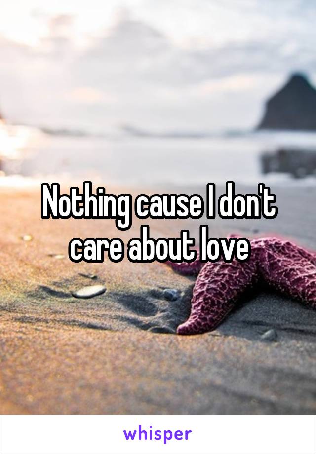 Nothing cause I don't care about love