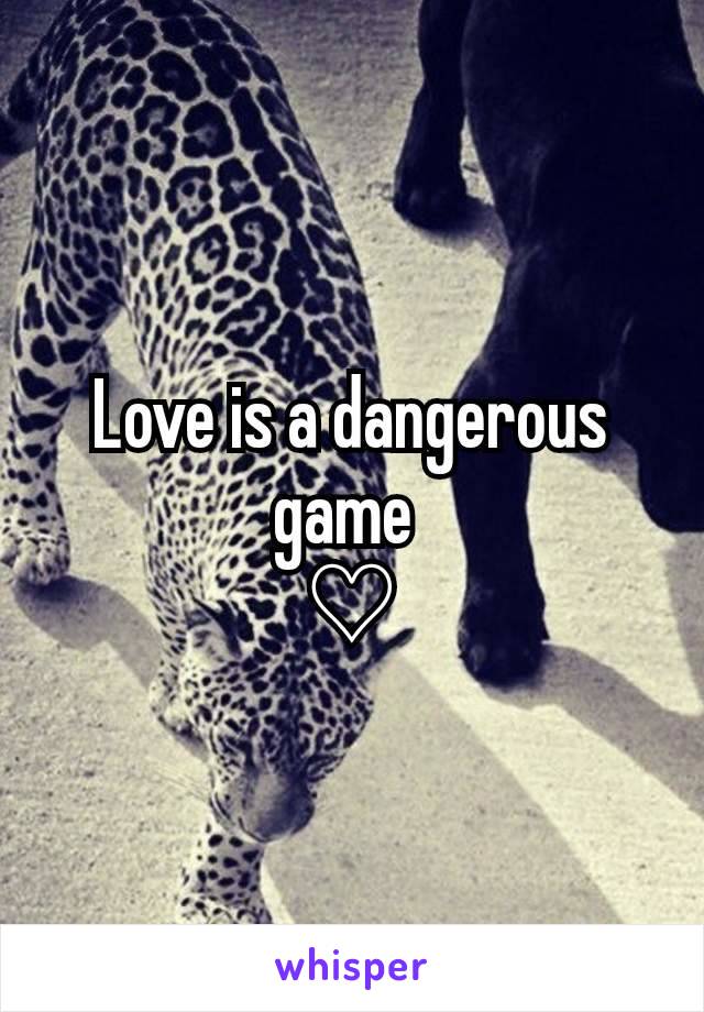 Love is a dangerous game 
♡