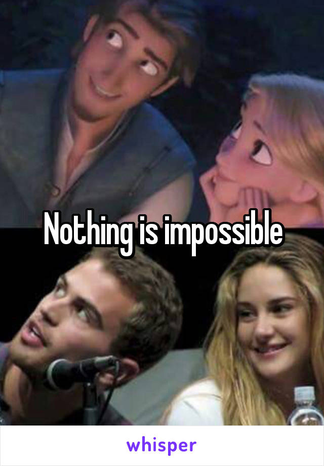 Nothing is impossible