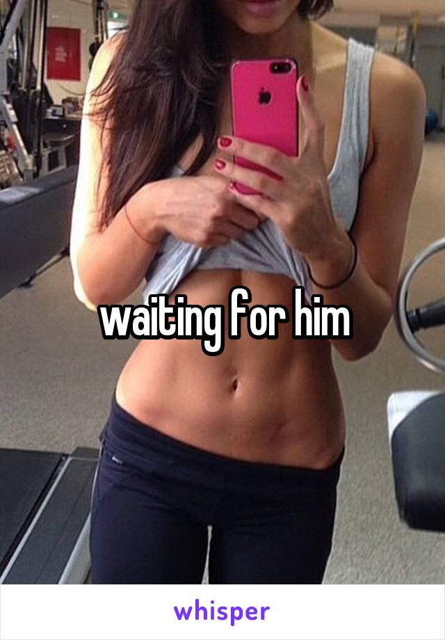 waiting for him