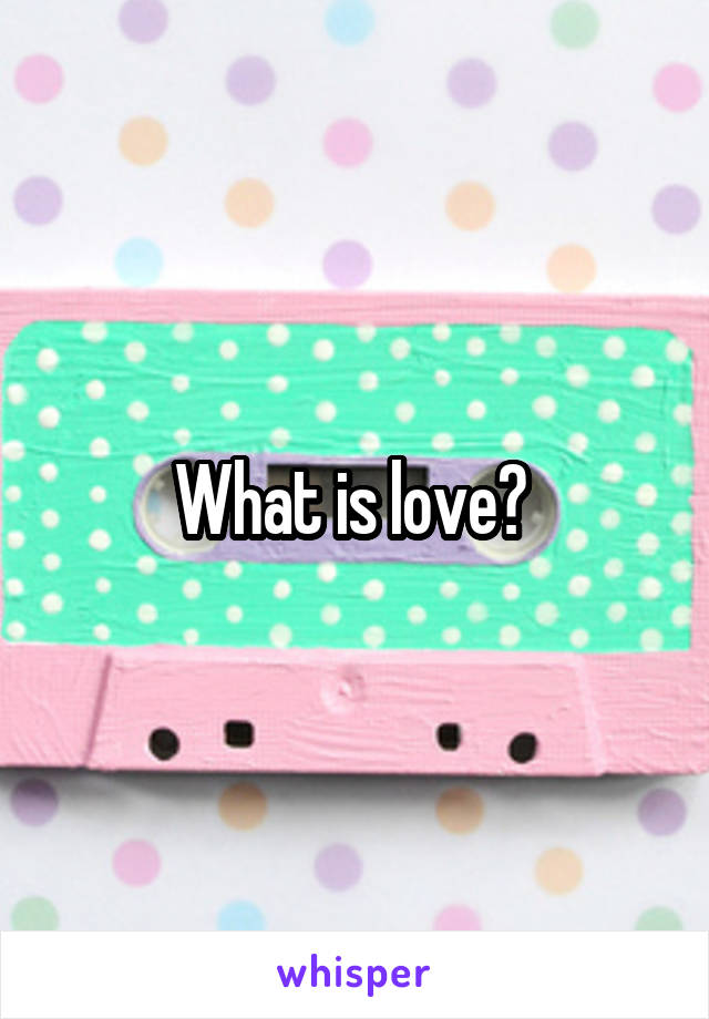 What is love? 