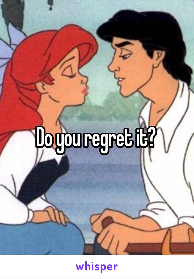 Do you regret it? 