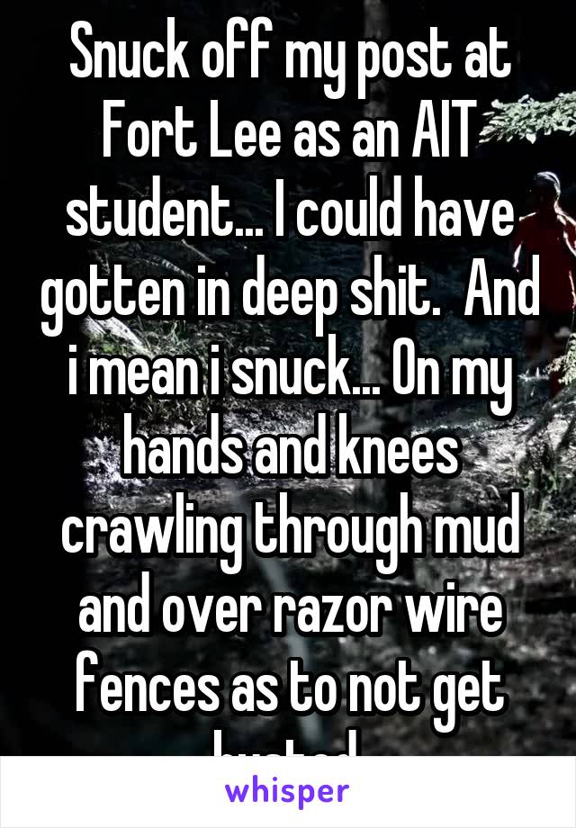 Snuck off my post at Fort Lee as an AIT student... I could have gotten in deep shit.  And i mean i snuck... On my hands and knees crawling through mud and over razor wire fences as to not get busted.