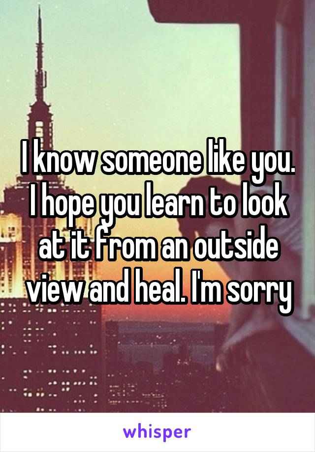 I know someone like you. I hope you learn to look at it from an outside view and heal. I'm sorry