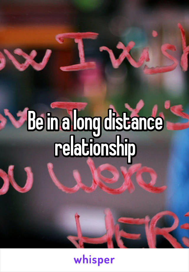 Be in a long distance relationship