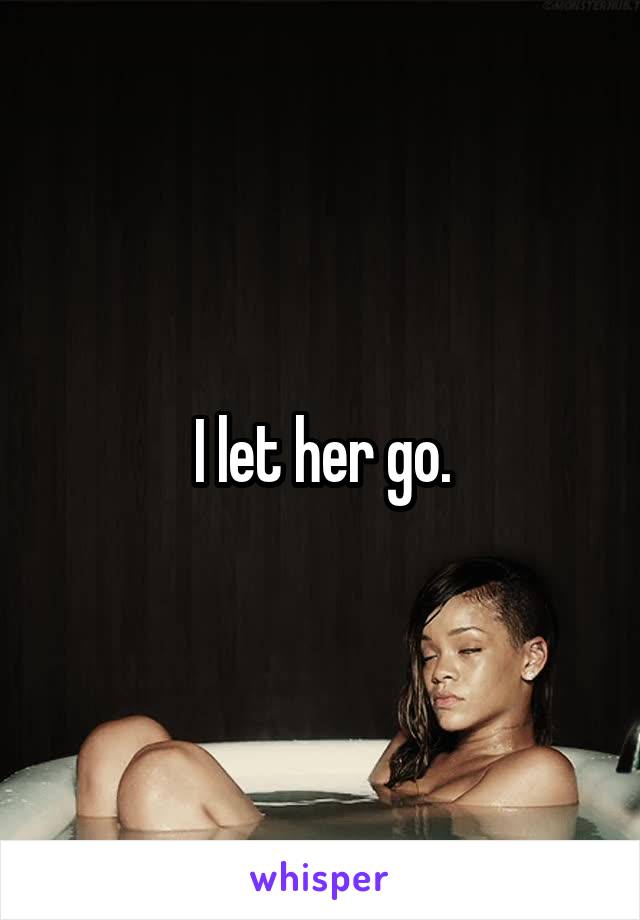 I let her go.