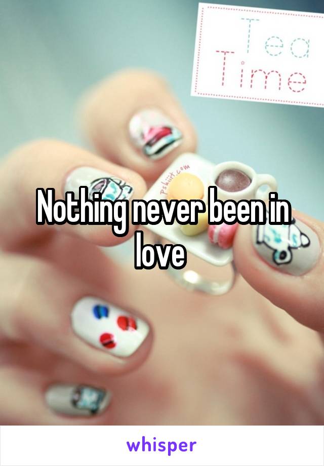 Nothing never been in love 