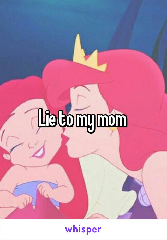 Lie to my mom 