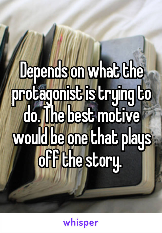 Depends on what the protagonist is trying to do. The best motive would be one that plays off the story. 