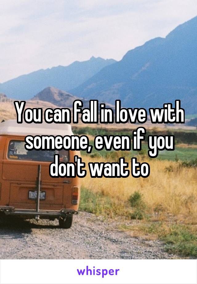 You can fall in love with someone, even if you don't want to