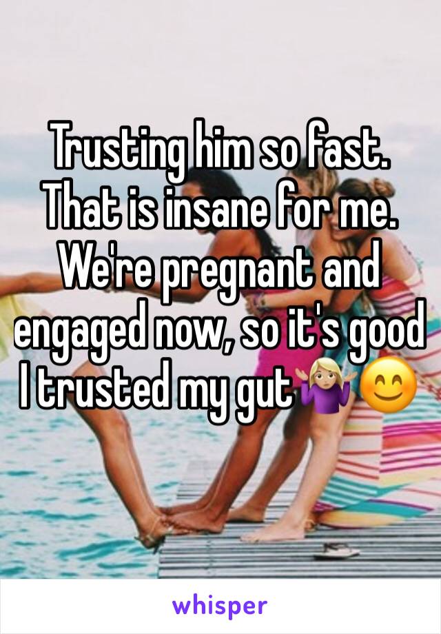 Trusting him so fast. That is insane for me. We're pregnant and engaged now, so it's good I trusted my gut🤷🏼‍♀️😊