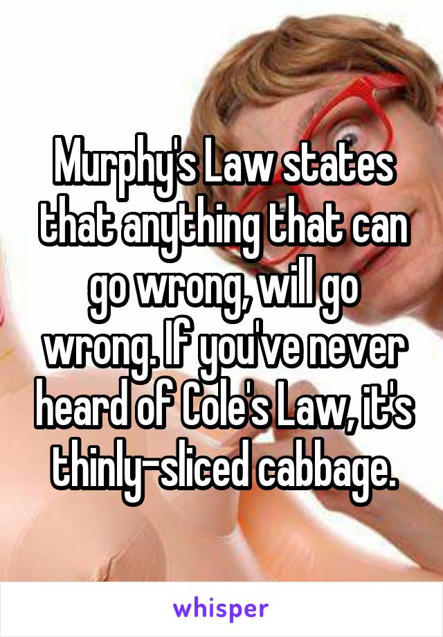 Murphy's Law states that anything that can go wrong, will go wrong. If you've never heard of Cole's Law, it's thinly-sliced cabbage.