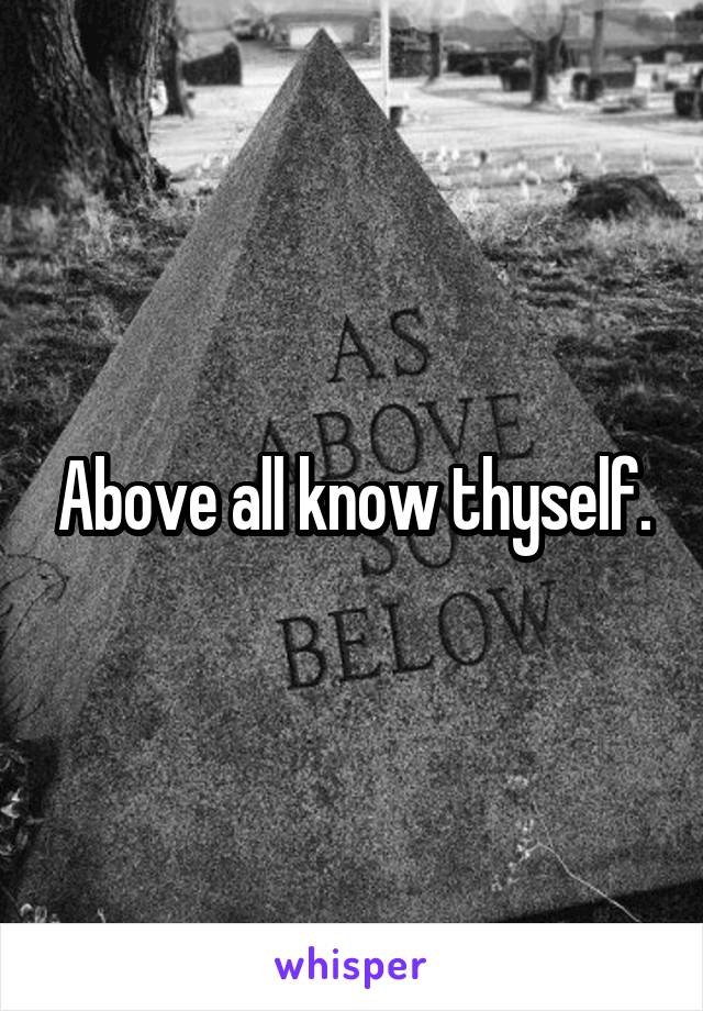 Above all know thyself.