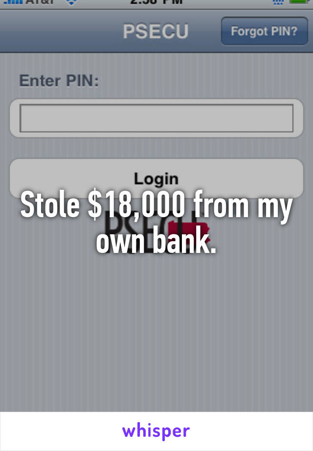 Stole $18,000 from my own bank.