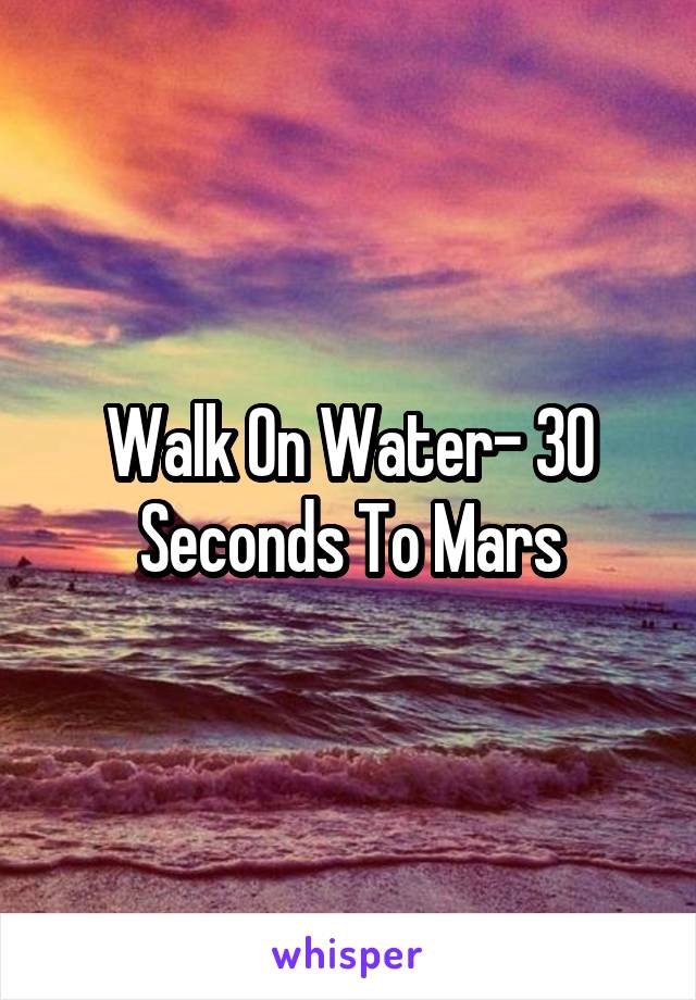 Walk On Water- 30 Seconds To Mars