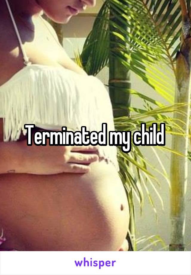 Terminated my child 