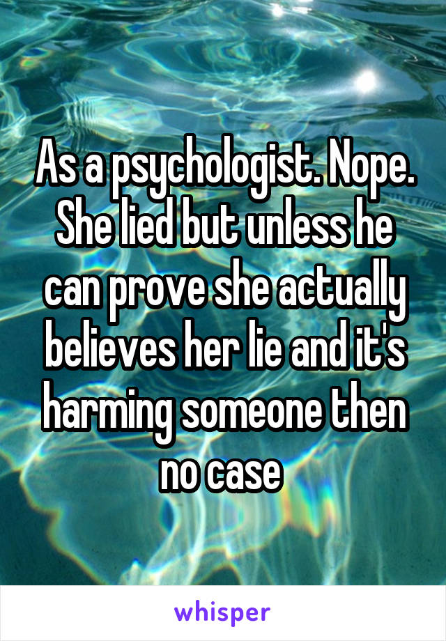 As a psychologist. Nope. She lied but unless he can prove she actually believes her lie and it's harming someone then no case 