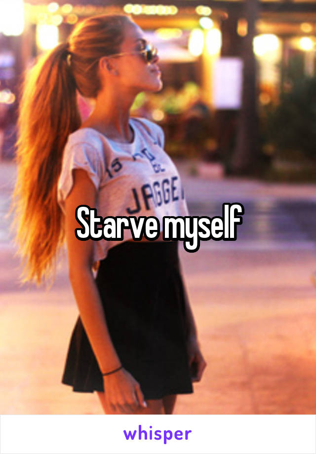 Starve myself