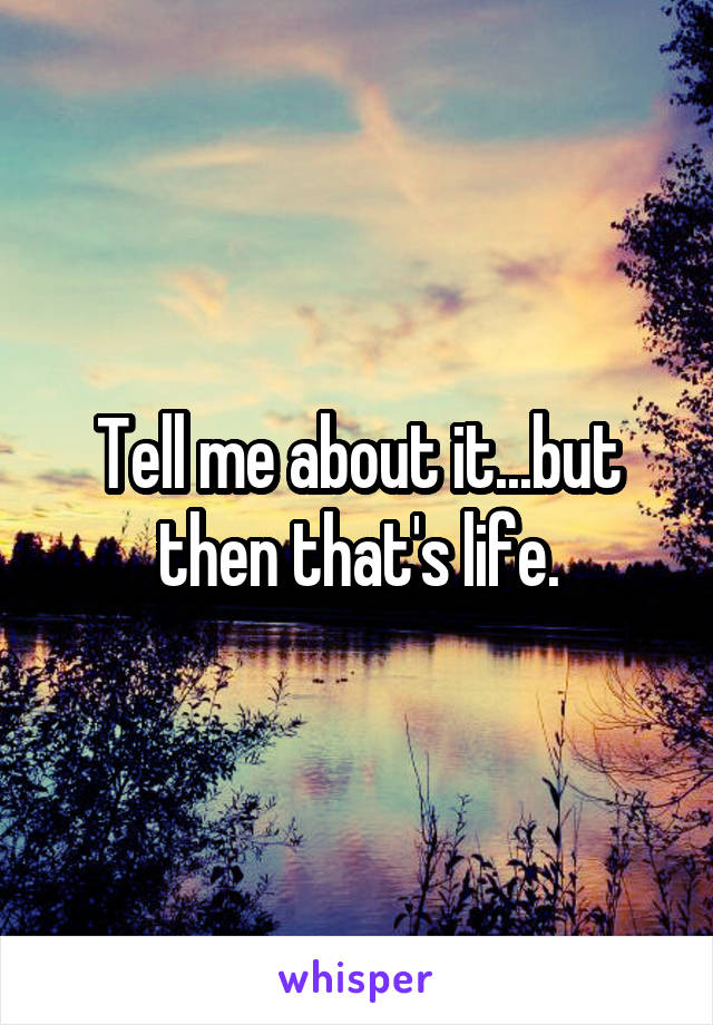 Tell me about it...but then that's life.