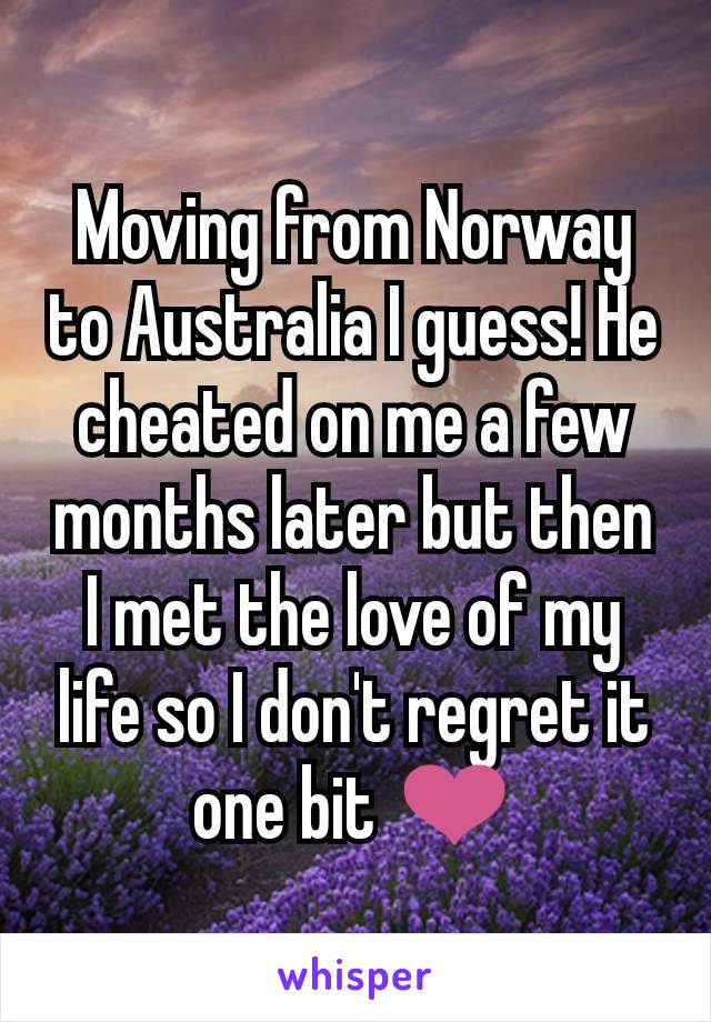 Moving from Norway to Australia I guess! He cheated on me a few months later but then I met the love of my life so I don't regret it one bit ❤