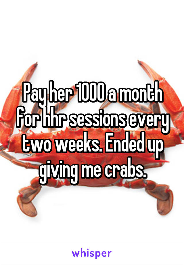 Pay her 1000 a month for hhr sessions every two weeks. Ended up giving me crabs.