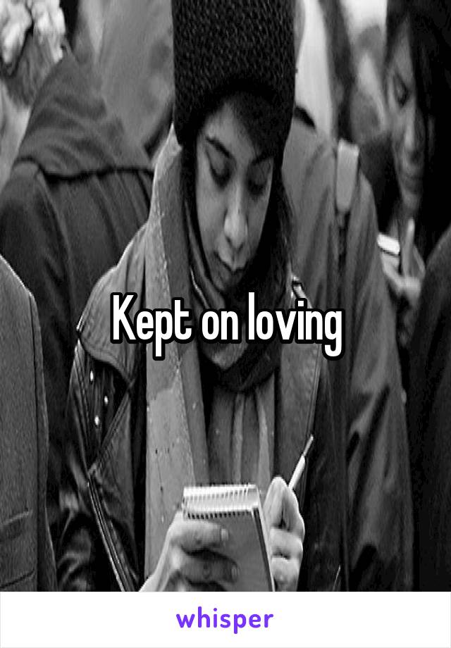 Kept on loving