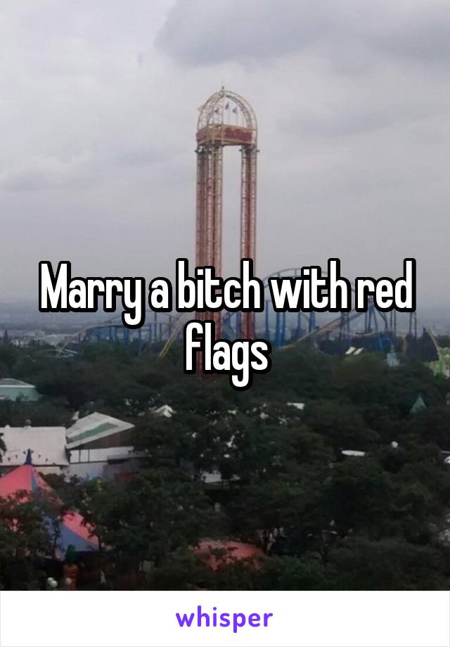 Marry a bitch with red flags