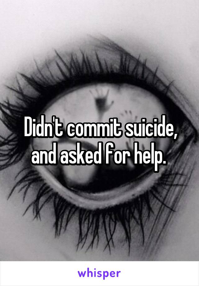 Didn't commit suicide, and asked for help. 