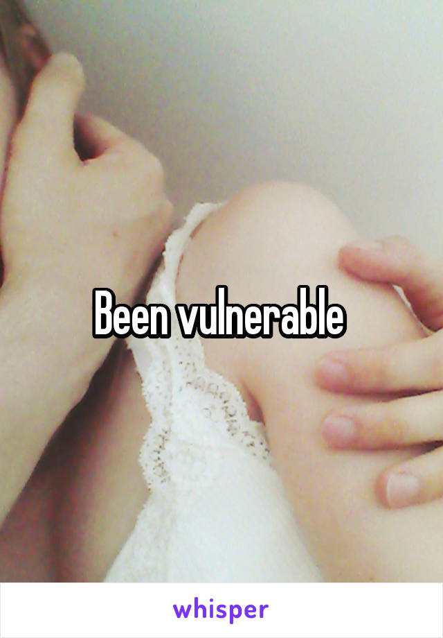 Been vulnerable 