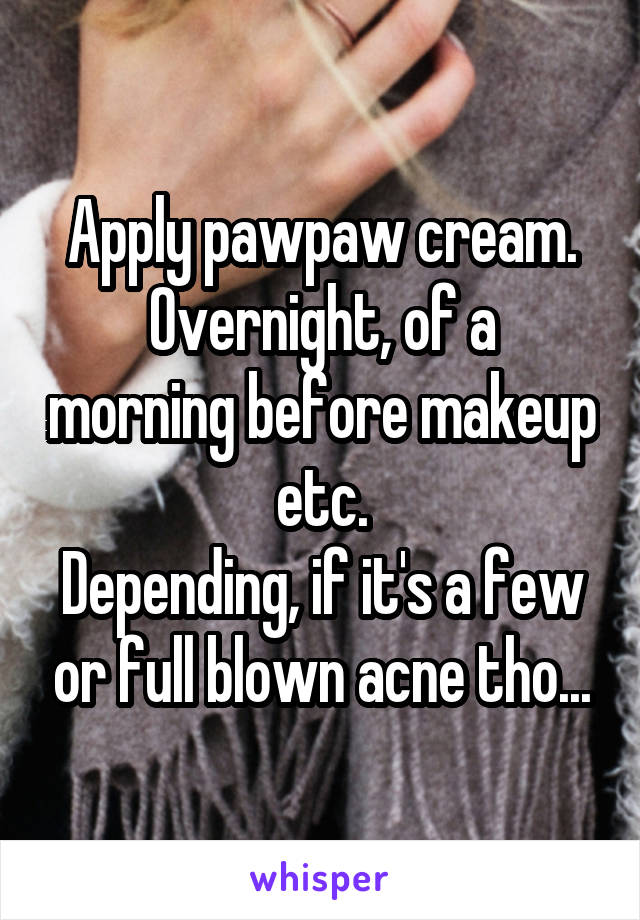 Apply pawpaw cream.
Overnight, of a morning before makeup etc.
Depending, if it's a few or full blown acne tho...