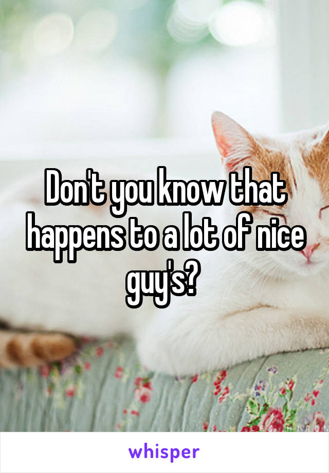 Don't you know that happens to a lot of nice guy's? 