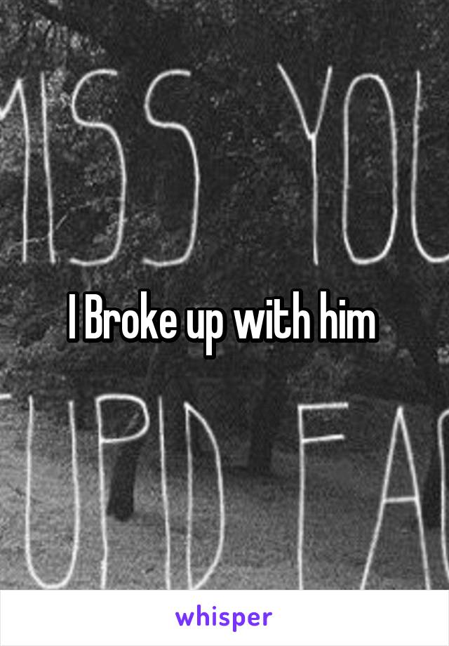 I Broke up with him 