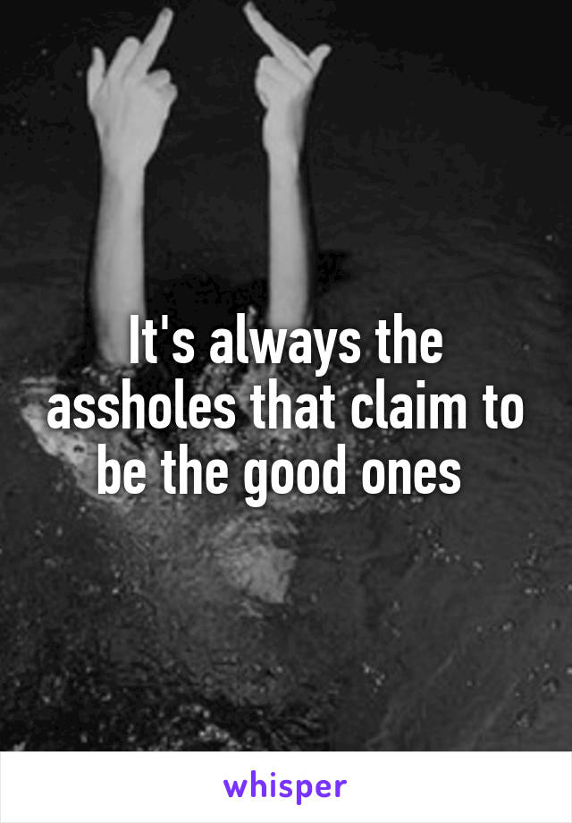 It's always the assholes that claim to be the good ones 