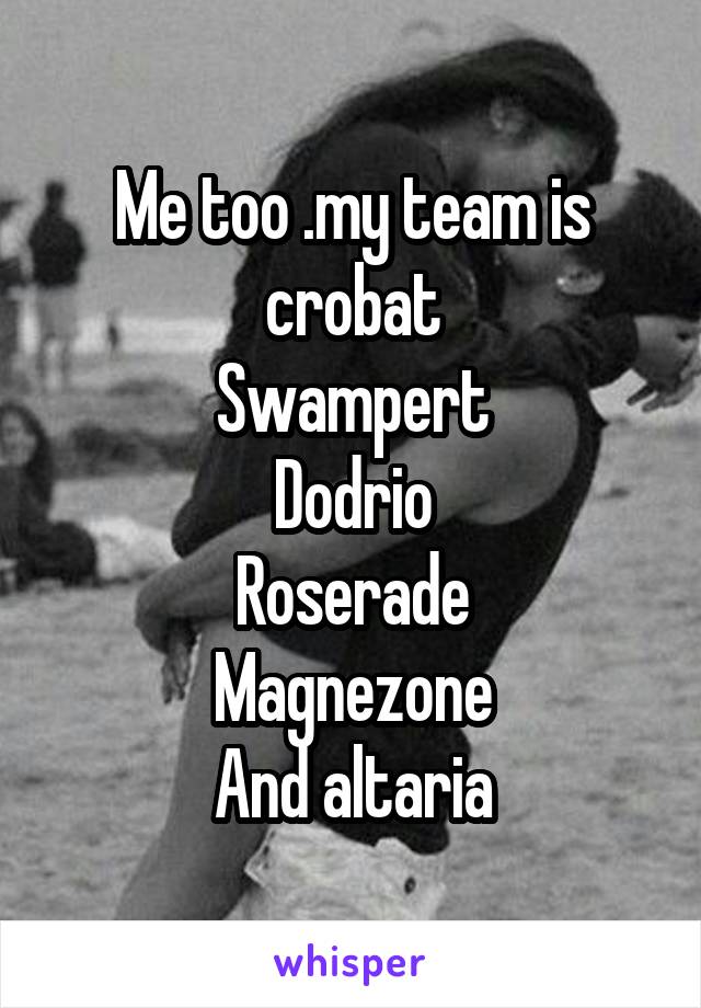 Me too .my team is crobat
Swampert
Dodrio
Roserade
Magnezone
And altaria