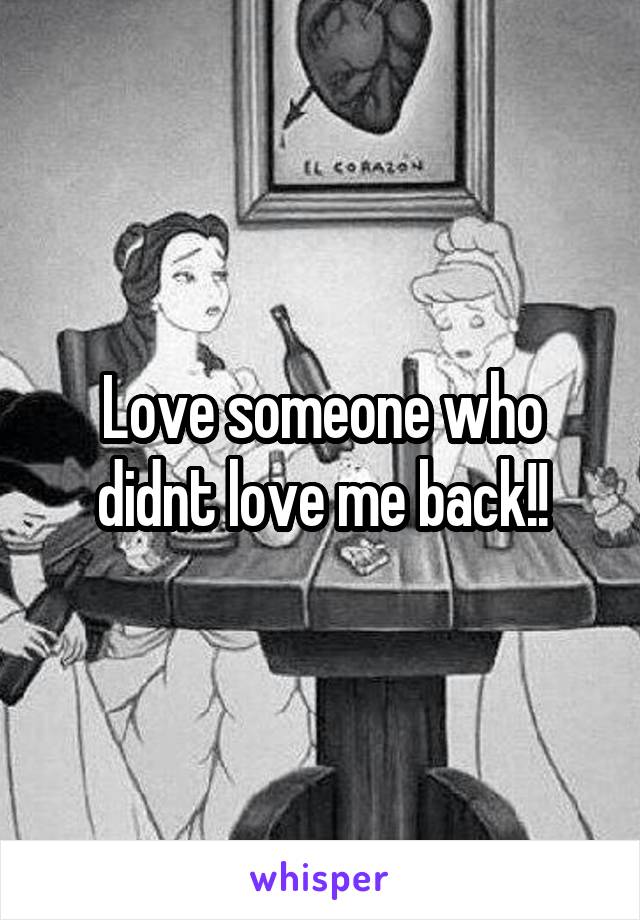 Love someone who didnt love me back!!