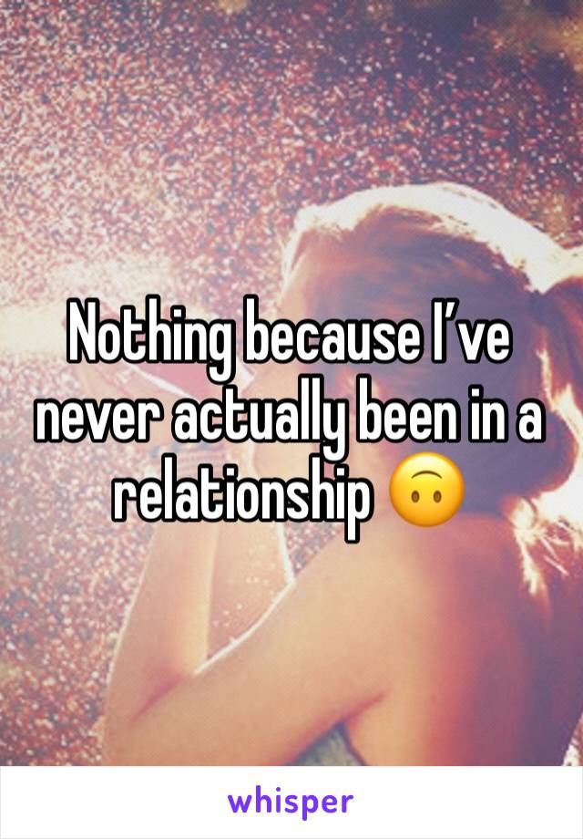 Nothing because I’ve never actually been in a relationship 🙃