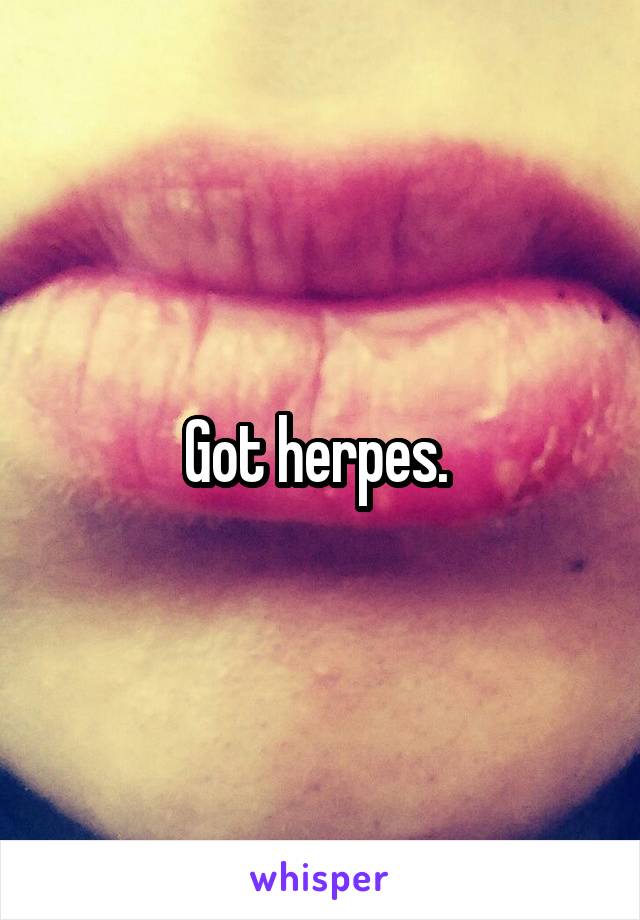 Got herpes. 