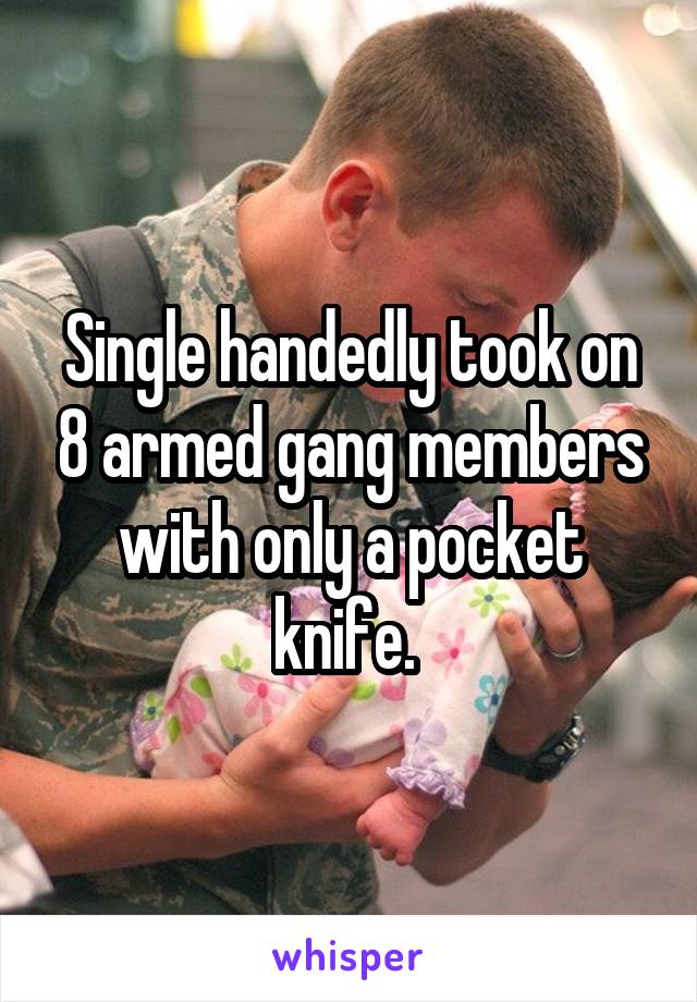 Single handedly took on 8 armed gang members with only a pocket knife. 