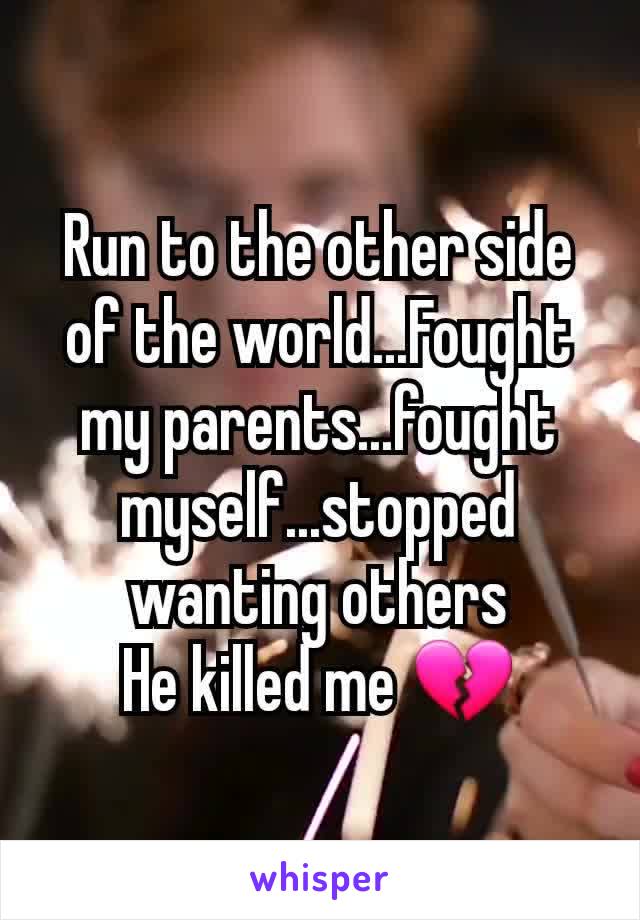 Run to the other side of the world...Fought my parents...fought myself...stopped wanting others
He killed me 💔