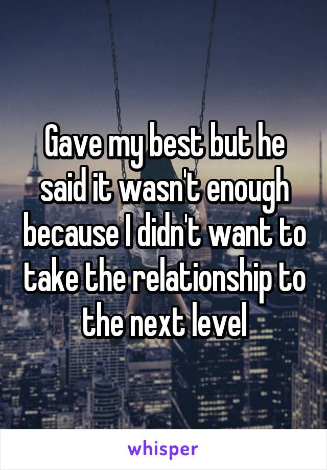 Gave my best but he said it wasn't enough because I didn't want to take the relationship to the next level